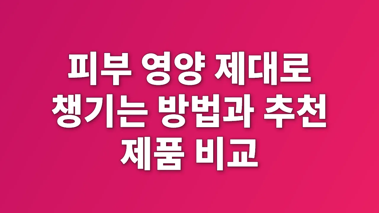 피부 영양 제대로 챙기는 방법과 추천 제품 비교